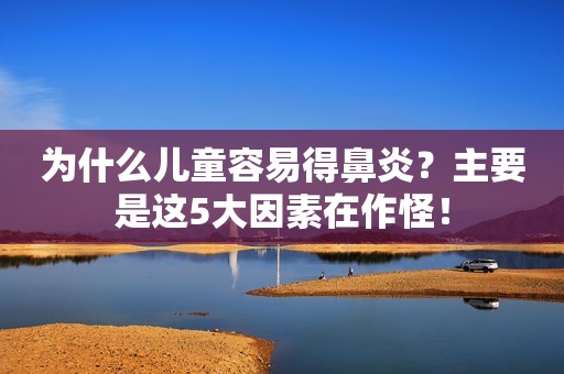 为什么儿童容易得鼻炎？主要是这5大因素在作怪！