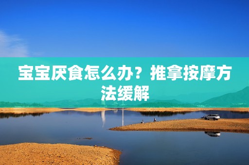 宝宝厌食怎么办？推拿按摩方法缓解