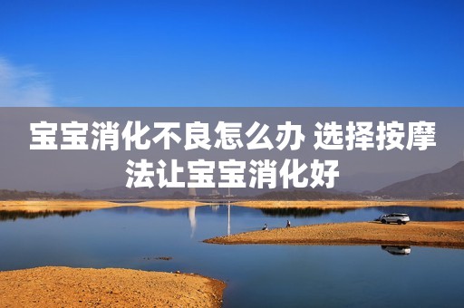 宝宝消化不良怎么办 选择按摩法让宝宝消化好