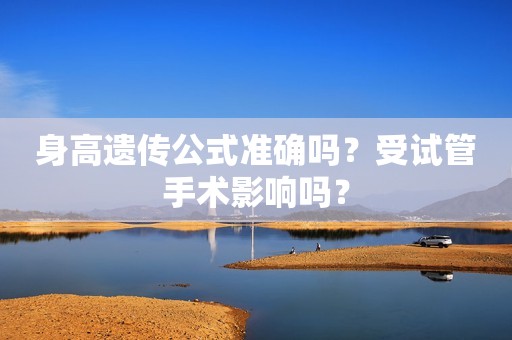 身高遗传公式准确吗？受试管手术影响吗？