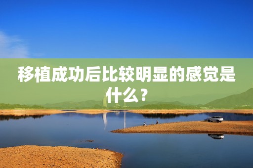 移植成功后比较明显的感觉是什么？