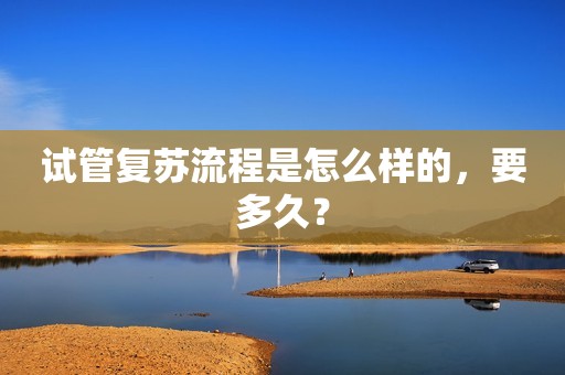 试管复苏流程是怎么样的，要多久？