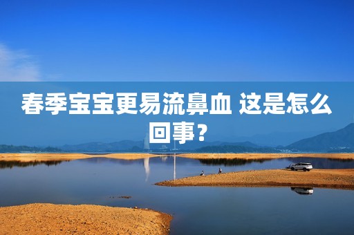 春季宝宝更易流鼻血 这是怎么回事？