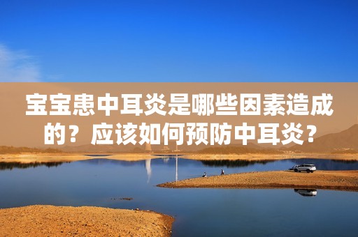 宝宝患中耳炎是哪些因素造成的？应该如何预防中耳炎？