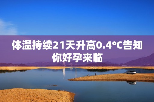 体温持续21天升高0.4℃告知你好孕来临