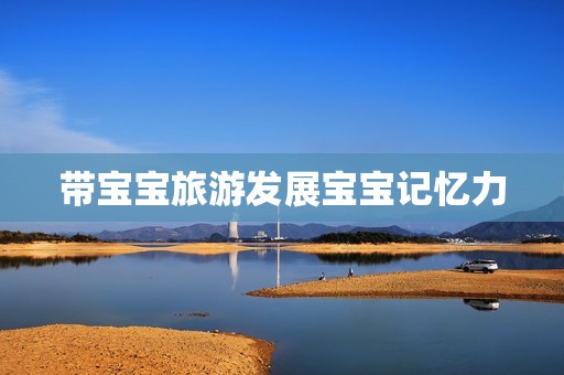 带宝宝旅游发展宝宝记忆力