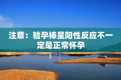 注意：验孕棒呈阳性反应不一定是正常怀孕