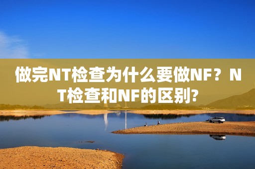 做完NT检查为什么要做NF？NT检查和NF的区别?