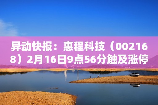 异动快报：惠程科技（002168）2月16日9点56分触及涨停板