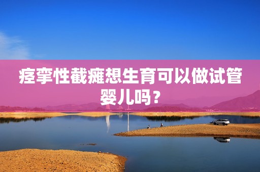 痉挛性截瘫想生育可以做试管婴儿吗？