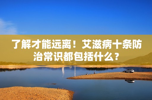 了解才能远离！艾滋病十条防治常识都包括什么？