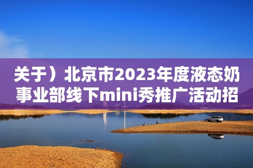 关于）北京市2023年度液态奶事业部线下mini秀推广活动招标公告