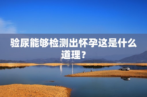 验尿能够检测出怀孕这是什么道理？