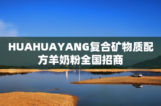 HUAHUAYANG复合矿物质配方羊奶粉全国招商