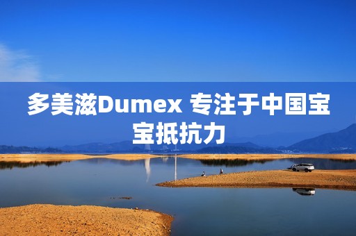 多美滋Dumex 专注于中国宝宝抵抗力