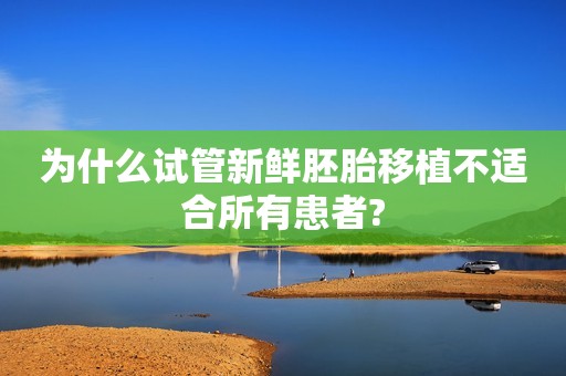 为什么试管新鲜胚胎移植不适合所有患者?