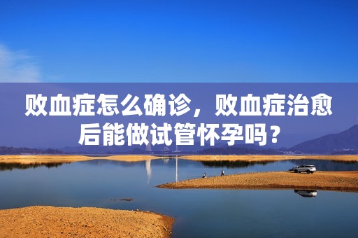 败血症怎么确诊，败血症治愈后能做试管怀孕吗？