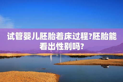 试管婴儿胚胎着床过程?胚胎能看出性别吗?