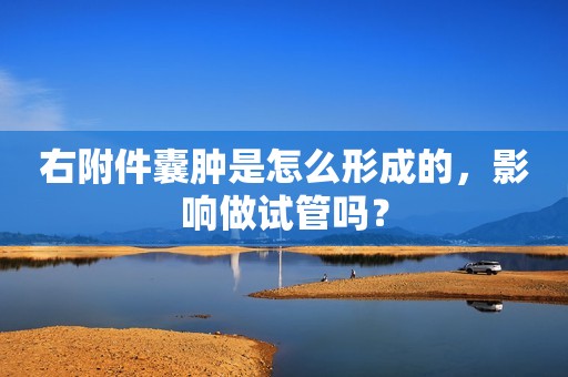 右附件囊肿是怎么形成的，影响做试管吗？