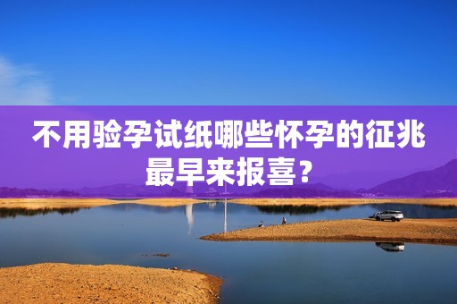 不用验孕试纸哪些怀孕的征兆最早来报喜？