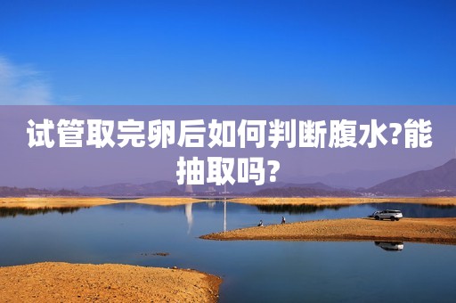 试管取完卵后如何判断腹水?能抽取吗?