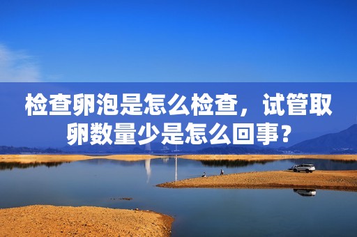 检查卵泡是怎么检查，试管取卵数量少是怎么回事？