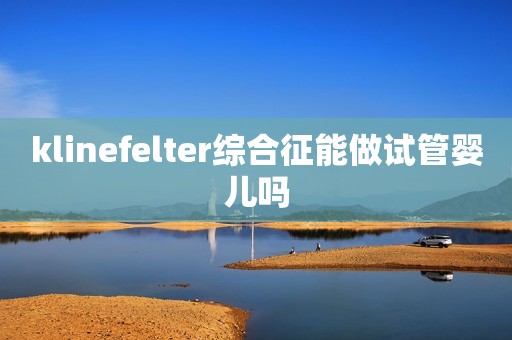 klinefelter综合征能做试管婴儿吗