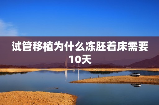 试管移植为什么冻胚着床需要10天