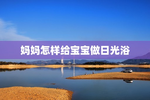 妈妈怎样给宝宝做日光浴