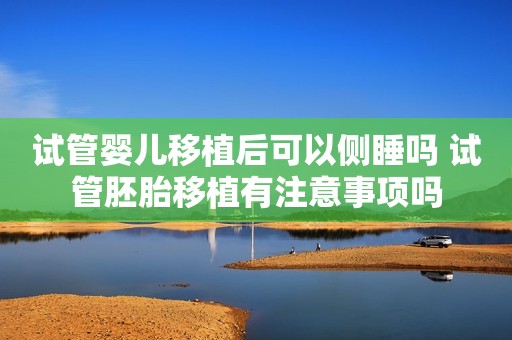 试管婴儿移植后可以侧睡吗 试管胚胎移植有注意事项吗