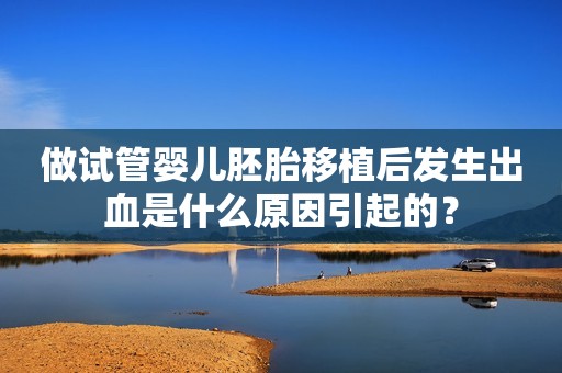 做试管婴儿胚胎移植后发生出血是什么原因引起的？