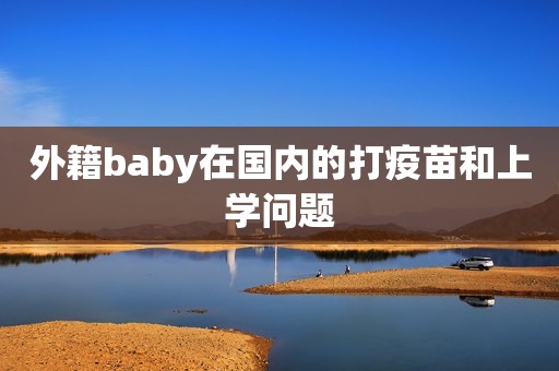 外籍baby在国内的打疫苗和上学问题