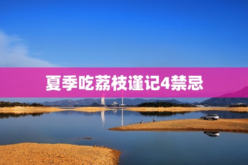 夏季吃荔枝谨记4禁忌