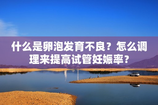 什么是卵泡发育不良？怎么调理来提高试管妊娠率？