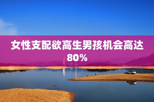 女性支配欲高生男孩机会高达80%