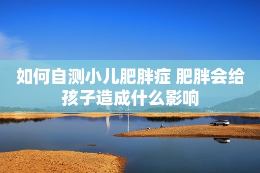 如何自测小儿肥胖症 肥胖会给孩子造成什么影响