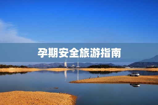 孕期安全旅游指南