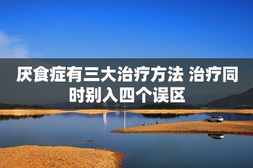 厌食症有三大治疗方法 治疗同时别入四个误区