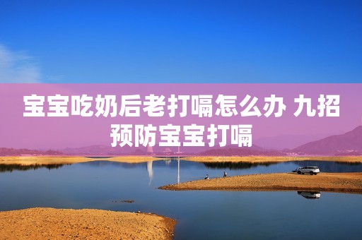 宝宝吃奶后老打嗝怎么办 九招预防宝宝打嗝