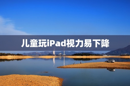 儿童玩iPad视力易下降