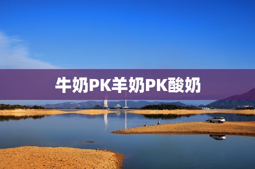 牛奶PK羊奶PK酸奶