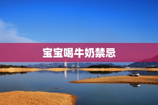 宝宝喝牛奶禁忌