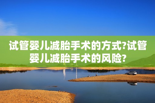 试管婴儿减胎手术的方式?试管婴儿减胎手术的风险?