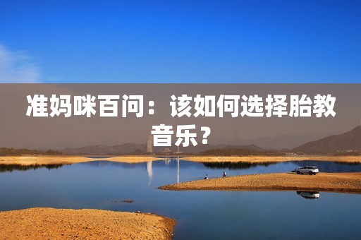 准妈咪百问：该如何选择胎教音乐？