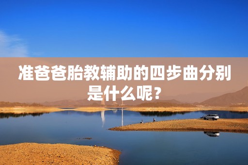 准爸爸胎教辅助的四步曲分别是什么呢？