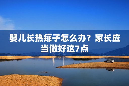 婴儿长热痱子怎么办？家长应当做好这7点