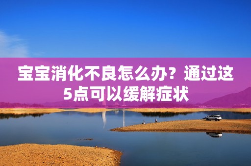 宝宝消化不良怎么办？通过这5点可以缓解症状