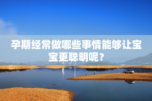 孕期经常做哪些事情能够让宝宝更聪明呢？