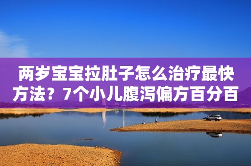 两岁宝宝拉肚子怎么治疗最快方法？7个小儿腹泻偏方百分百有效