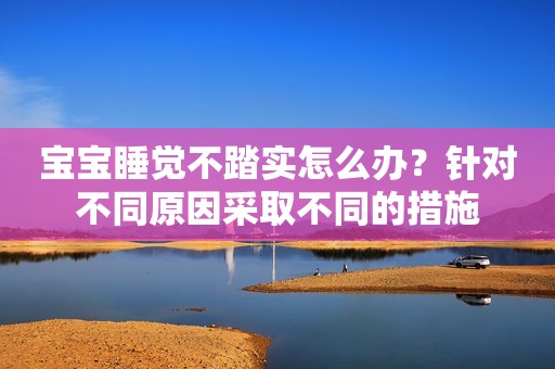 宝宝睡觉不踏实怎么办？针对不同原因采取不同的措施